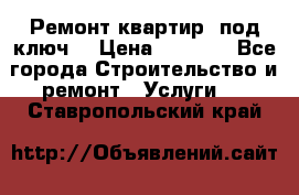 Ремонт квартир “под ключ“ › Цена ­ 1 500 - Все города Строительство и ремонт » Услуги   . Ставропольский край